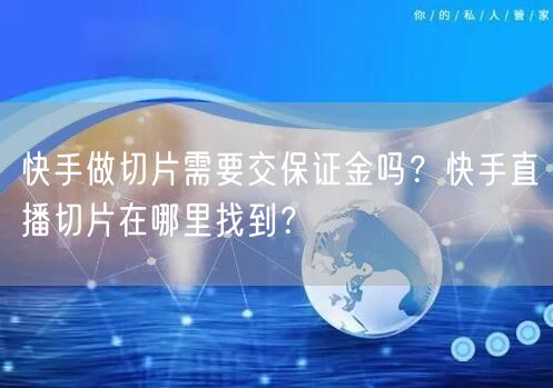快手做切片需要交保证金吗？快手直播切片在哪里找到？