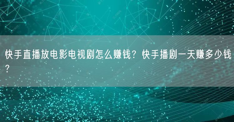 快手直播放电影电视剧怎么赚钱？快手播剧一天赚多少钱？