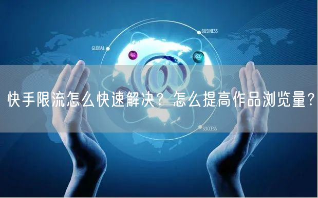 快手限流怎么快速解决？怎么提高作品浏览量？