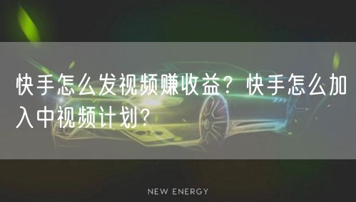 快手怎么发视频赚收益？快手怎么加入中视频计划？