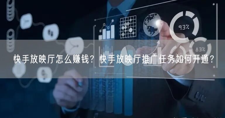 快手放映厅怎么赚钱？快手放映厅推广任务如何开通？