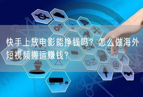 快手上放电影能挣钱吗？怎么做海外短视频搬运赚钱？