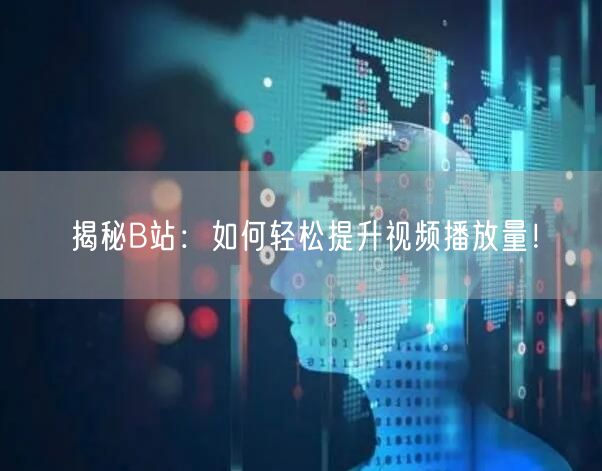 揭秘B站：如何轻松提升视频播放量！