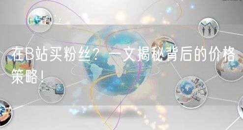 在B站买粉丝?一文揭秘背后的价格策略!