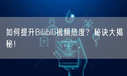 如何提升Bilibili视频热度?秘诀大揭秘!