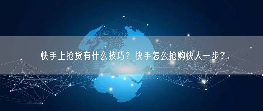 快手上抢货有什么技巧？快手怎么抢购快人一步？