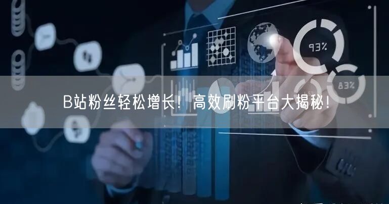 B站粉丝轻松增长!高效刷粉平台大揭秘!
