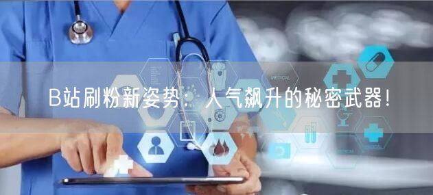 B站刷粉新姿势：人气飙升的秘密武器！
