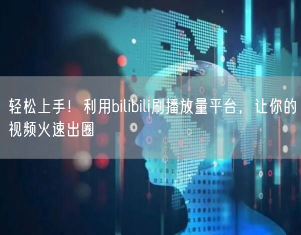 轻松上手!利用bilibili刷播放量平台,让你的视频火速出圈