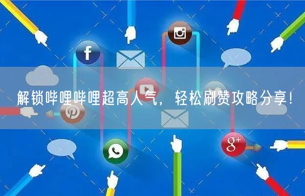 解锁哔哩哔哩超高人气,轻松刷赞攻略分享!