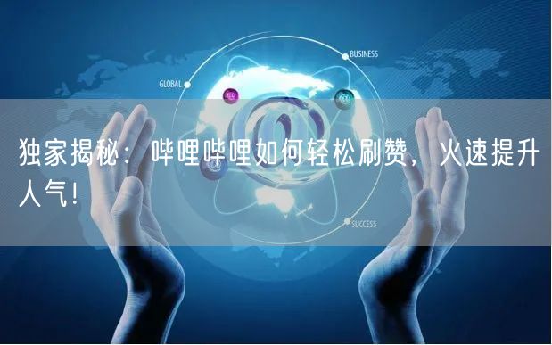 独家揭秘：哔哩哔哩如何轻松刷赞，火速提升人气！