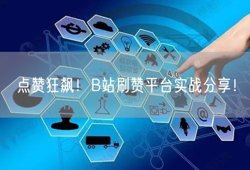 点赞狂飙!B站刷赞平台实战分享!