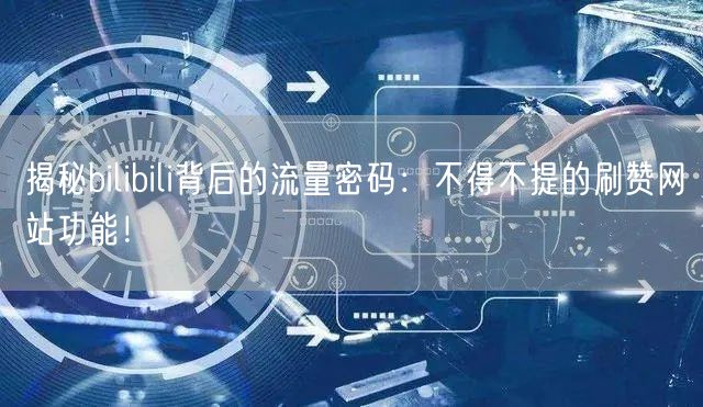 揭秘bilibili背后的流量密码:不得不提的刷赞网站功能!