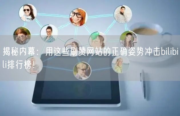 揭秘内幕:用这些刷赞网站的正确姿势冲击bilibili排行榜!