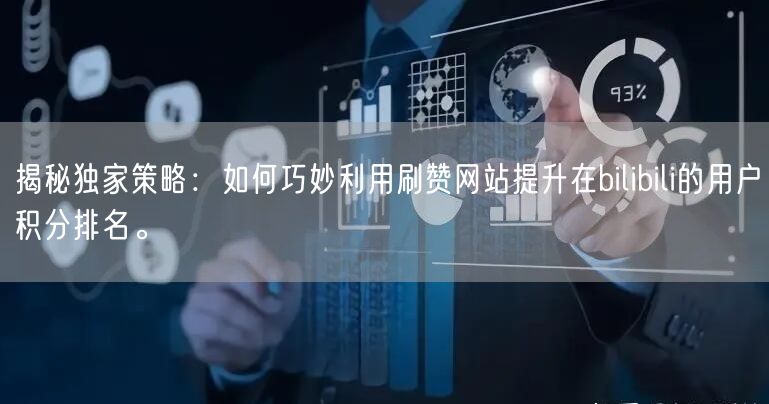 揭秘独家策略:如何巧妙利用刷赞网站提升在bilibili的用户积分排名。