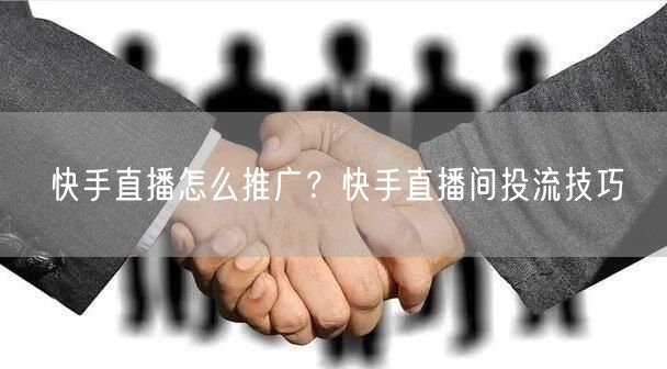 快手直播怎么推广？快手直播间投流技巧