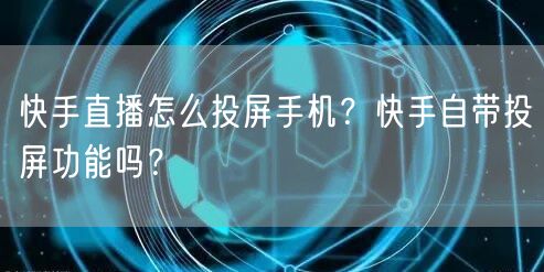 快手直播怎么投屏手机？快手自带投屏功能吗？