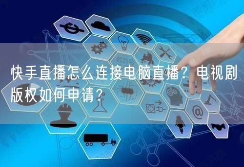 快手直播怎么连接电脑直播？电视剧版权如何申请？