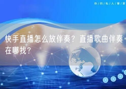 快手直播怎么放伴奏？直播歌曲伴奏在哪找？