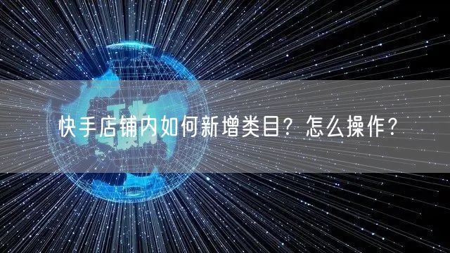 快手店铺内如何新增类目？怎么操作？