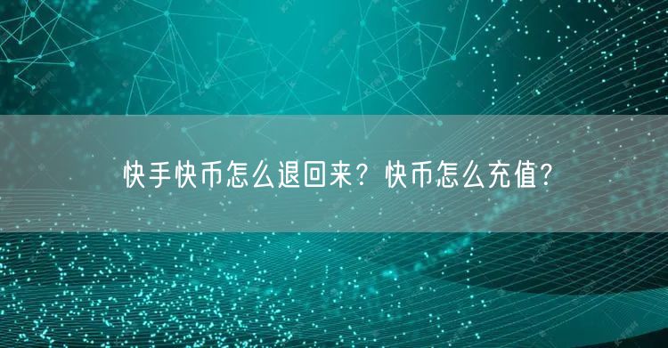 快手快币怎么退回来？快币怎么充值？