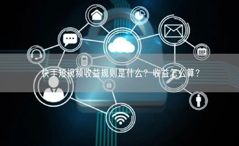 快手短视频收益规则是什么？收益怎么算？
