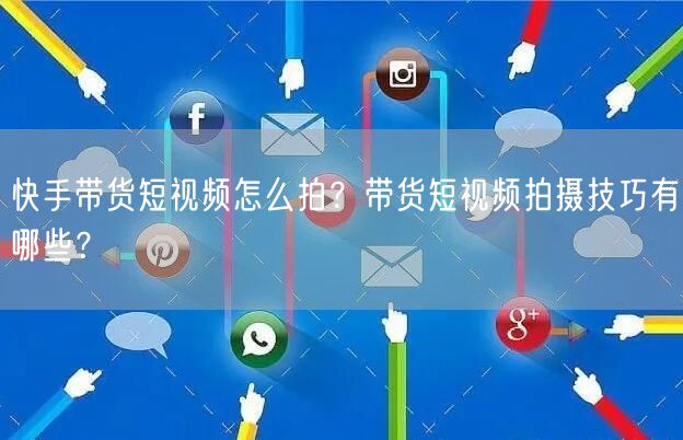 快手带货短视频怎么拍？带货短视频拍摄技巧有哪些？