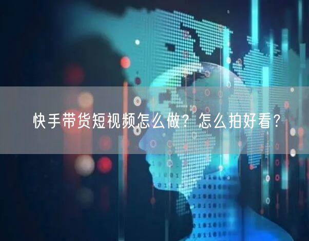 快手带货短视频怎么做？怎么拍好看？