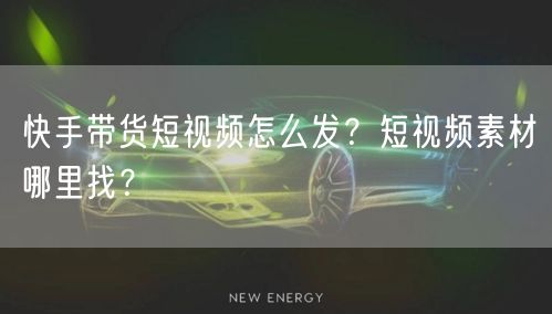 快手带货短视频怎么发？短视频素材哪里找？