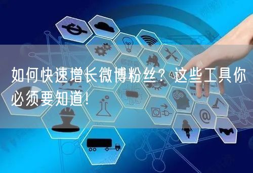 如何快速增长微博粉丝？这些工具你必须要知道！
