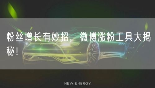 粉丝增长有妙招，微博涨粉工具大揭秘！