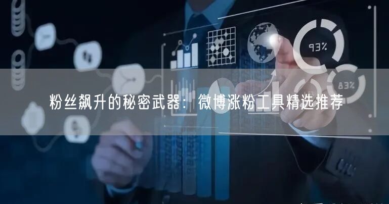 粉丝飙升的秘密武器：微博涨粉工具精选推荐