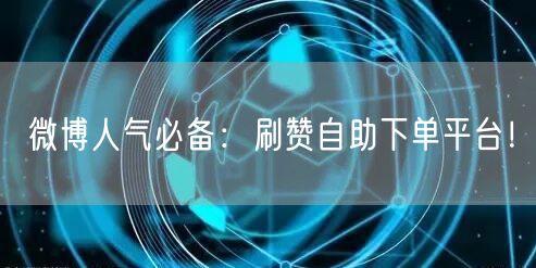 微博人气必备：刷赞自助下单平台！