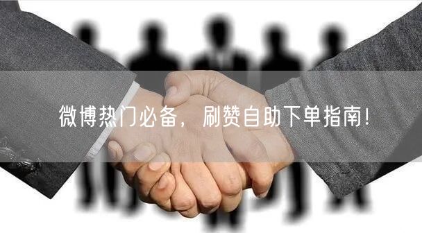 微博热门必备，刷赞自助下单指南！