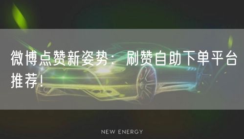 微博点赞新姿势：刷赞自助下单平台推荐！