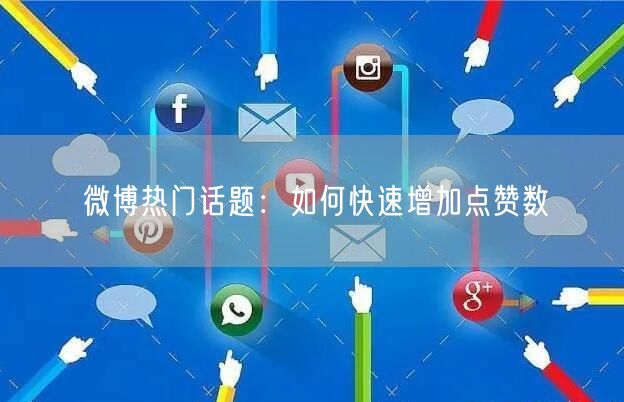 微博热门话题：如何快速增加点赞数