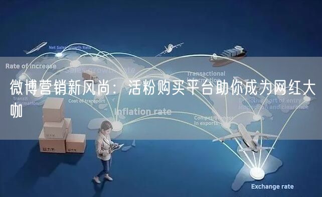 微博营销新风尚：活粉购买平台助你成为网红大咖