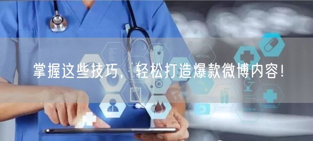 掌握这些技巧，轻松打造爆款微博内容！
