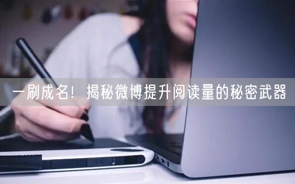 一刷成名！揭秘微博提升阅读量的秘密武器