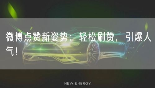 微博点赞新姿势：轻松刷赞，引爆人气！