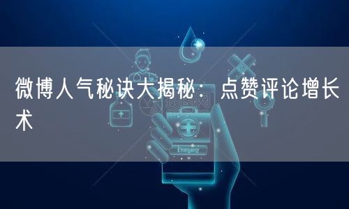 微博人气秘诀大揭秘：点赞评论增长术
