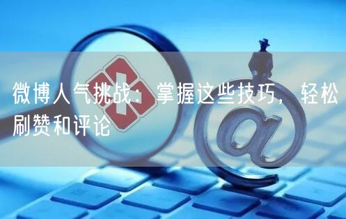 微博人气挑战：掌握这些技巧，轻松刷赞和评论