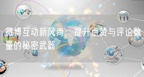 微博互动新风尚：提升点赞与评论数量的秘密武器