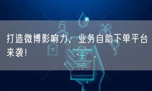 打造微博影响力，业务自助下单平台来袭！