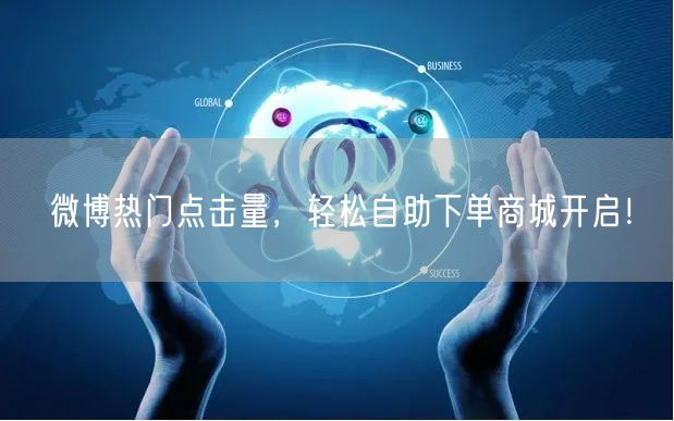 微博热门点击量，轻松自助下单商城开启！