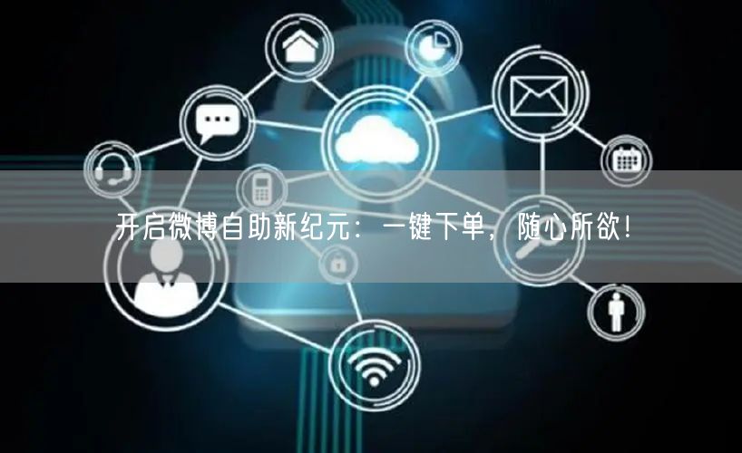 开启微博自助新纪元：一键下单，随心所欲！