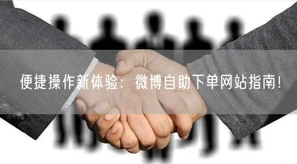便捷操作新体验：微博自助下单网站指南！