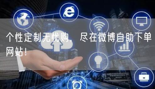 个性定制无忧购，尽在微博自助下单网站！