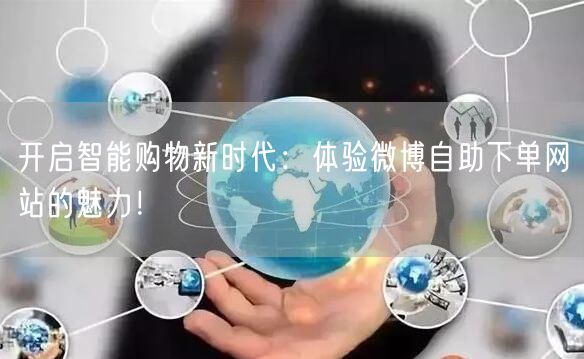 开启智能购物新时代：体验微博自助下单网站的魅力！