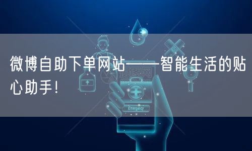 微博自助下单网站——智能生活的贴心助手！